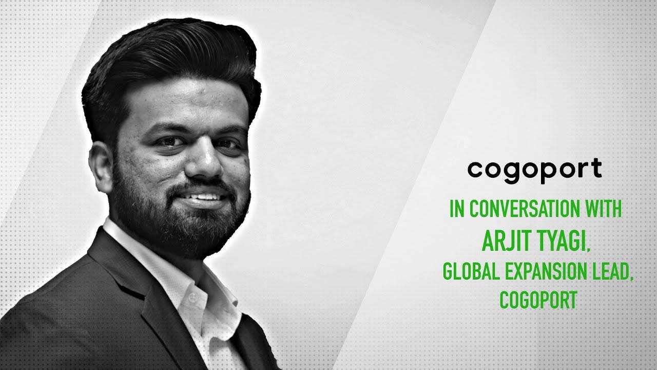 In Conversation with Arjit Tyagi, Global Expansion Lead, Cogoport