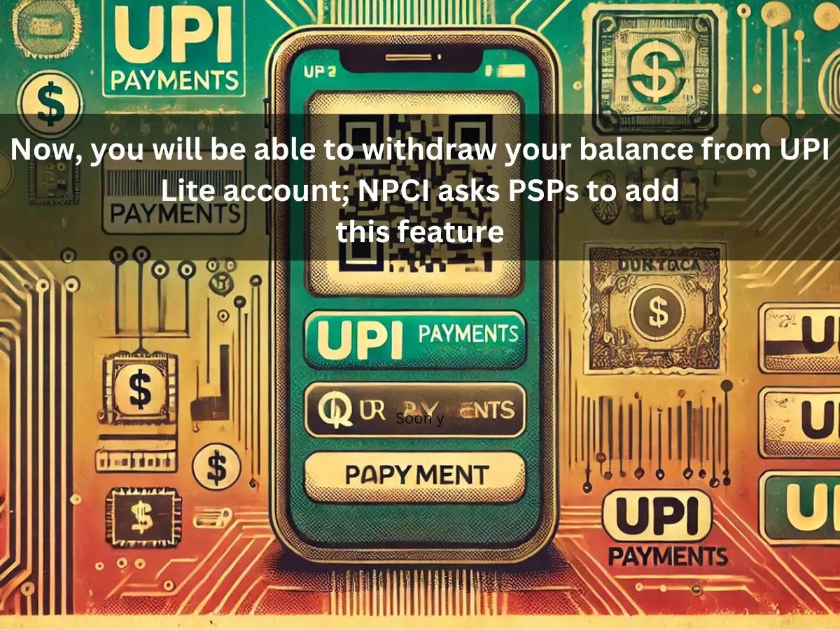 Soon you can withdraw your balance from UPI Lite account; NPCI asks PSPs to add this feature