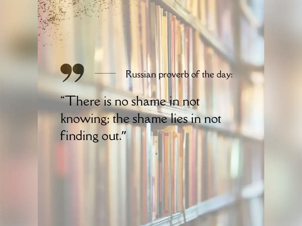 Russian proverb of the day: “There is no shame in not knowing…” Life lessons on learning, curiosity, personal growth, and why refusing to learn stops success and confidence