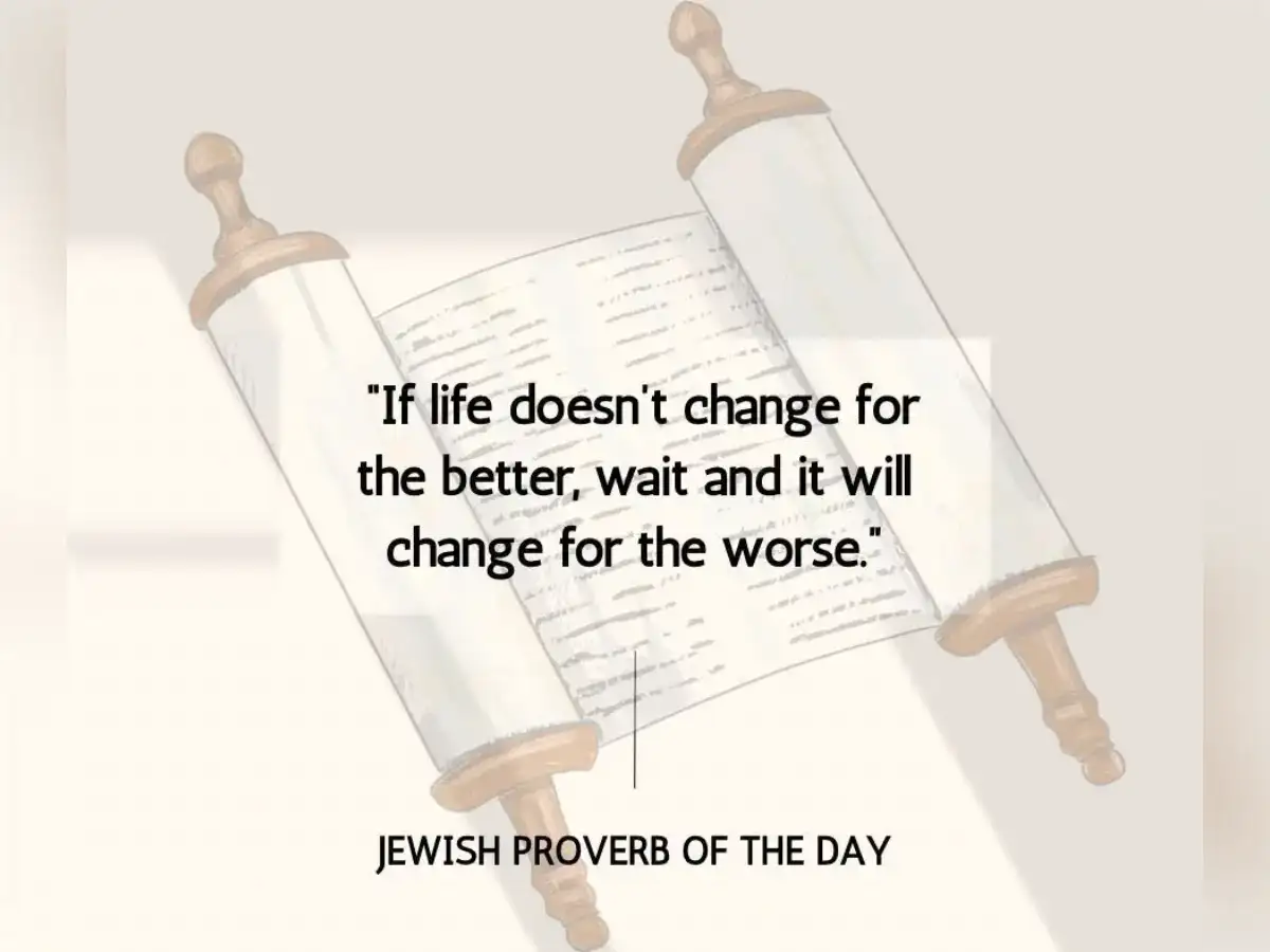 Jewish Proverb of the Day: “If life doesn’t change for the better, wait……”. Life lessons on action, change, habits and why doing nothing can make things worse
