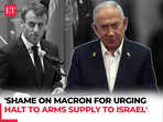 'Shame on them,' Netanyahu slams Macron’s arms embargo call against Israel