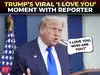 ‘I love you...’: Trump's viral moment with reporter