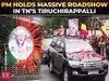 PM Modi in Tiruchirappalli, holds massive roadshow
