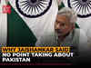 Why Jaishankar said: No point talking about Pakistan