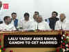 Lalu Yadav asks Rahul Gandhi to get married; Congress leader responds...