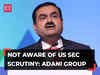 Adani Group clarifies over US probe speculation, says 'not aware of SEC scrutiny'