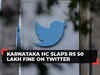 Karnataka HC slaps Rs 50 lakh fine on Twitter, dismisses plea against govt