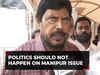 Union Minister for Social Justice Ramdas Athawale, says 'Politics should not happen on issue of Manipur'