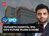 Yatharth Hospital IPO: Management shares co's future plans & more