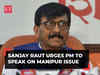 Sanjay Raut urges PM Narendra Modi to speak on Manipur issue in Parliament