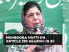 SC must take a bold stand to uphold majesty of Constitution: Mehbooba Mufti on Article 370 hearing