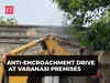 UP: Anti-encroachment drive at Sarva Seva Sangh premises in Varanasi