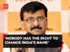 Nobody has the right to change name ‘India’, says Shiv Sena (UBT) leader Sanjay Raut