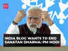 INDI-alliance has hidden agenda to end Sanatan Dharma: PM Modi