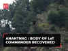 Anantnag encounter: Body of LeT commander recovered in Kokernag as anti-terror ops enter day 7