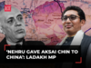 Now Ladakh MP lists out 'Nehruvian blunders', says 'Jawaharlal Nehru gave Aksai Chin to China'