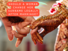 Women changing surname legally after marriage: Advantages, disadvantages
