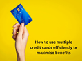 How to use multiple credit cards efficiently for longer interest-free period, better discounts, and higher credit score