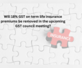 Relief for policyholders: Will 18% GST on term life insurance premium be removed in the GST meeting on September 9, 2024?