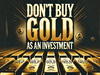 Why you shouldn't buy gold as an investment