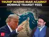 'Better stop now!': Trump warns Iran not to charge fees for ships transiting Hormuz