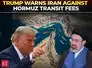 'Better stop now!': Trump warns Iran not to charge fees for ships transiting Hormuz