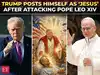 Trump vs Pope: &lsquo;Messiah&rsquo; style image sparks religious backlash as US-Vatican feud erupts over Iran