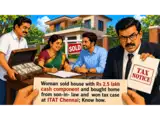 Lady sold apartment, took Rs 2.5 lakh cash, bought new apartment from son-in-law, paid no tax, got income tax notice; she fights back and wins case in ITAT Chennai