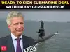German envoy Jasper Wieck: Ready to sign submarine deal with India once approvals complete