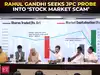 Rahul Gandhi demands JPC to examine Modi, Shah&rsquo;s role in &lsquo;stock market scam&rsquo; in 2024