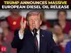 'We have reached an agreement...': Trump says Europe to release &lsquo;massive&rsquo; diesel oil stocks