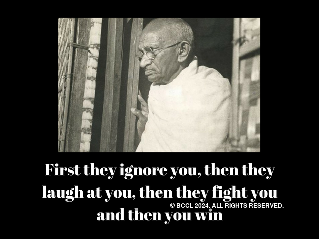 First, they ignore you, then they laugh at you, then they fight you and then you win (Mahatma Gandhi)