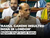 'Rahul Gandhi insulted India in London, should apologise': Rajnath Singh in Lok Sabha