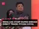 Indie-ZEA rozpoczynają bezpośredni handel rupią-Dirham: Piyush Goyal | Tętniący życiem szczyt w Gujarat