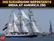 INS Sudarshini represents India at US International Naval Review 250, Sail4th 250 in New York
